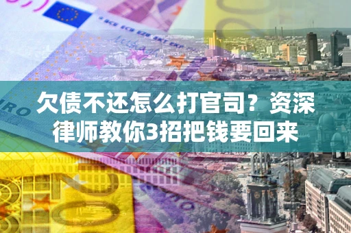 武汉欠债不还怎么打官司？资深律师教你3招把钱要回来