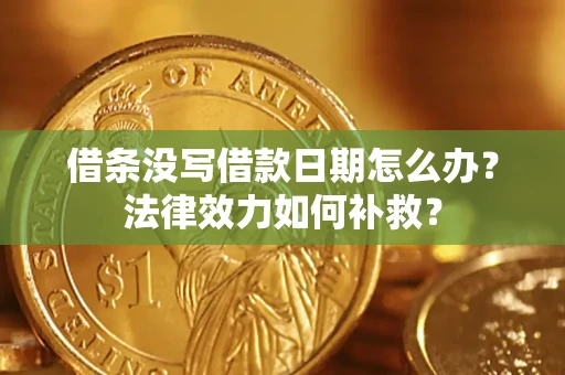 武汉借条没写借款日期怎么办?法律效力如何补救? 武汉借条没写借款日期怎么办?法律效力如何补救?