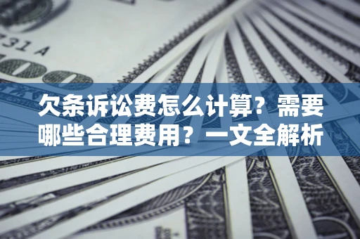 武汉欠条诉讼费怎么计算？需要哪些合理费用？一文全解析