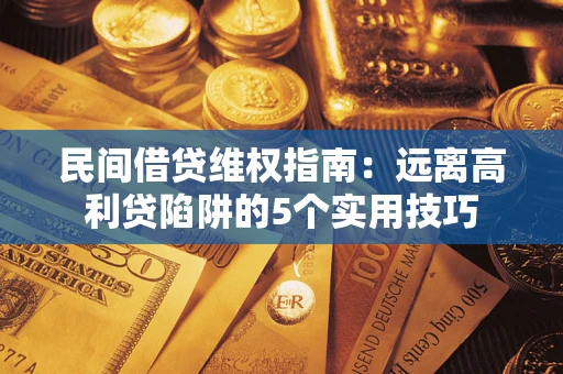 武汉民间借贷维权指南：远离高利贷陷阱的5个实用技巧