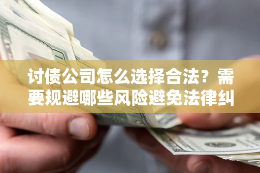 武汉讨债公司怎么选择合法?需要规避哪些风险避免法律纠纷? 武汉讨债公司怎么选择合法?需要规避哪些风险避免法律纠纷?