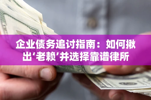 武汉企业债务追讨指南：如何揪出‘老赖’并选择靠谱律所