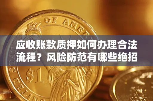 武汉应收账款质押如何办理合法流程？风险防范有哪些绝招？