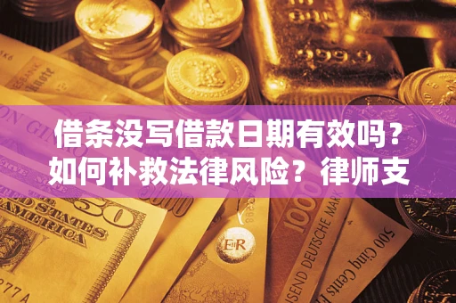 武汉借条没写借款日期有效吗？如何补救法律风险？律师支招