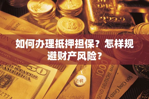 武汉如何办理抵押担保？怎样规避财产风险？