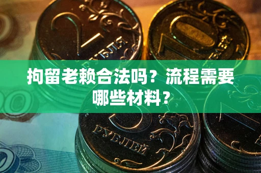 武汉拘留老赖合法吗？流程需要哪些材料？