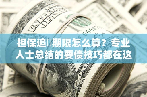 武汉担保追償期限怎么算？专业人士总结的要债技巧都在这里了