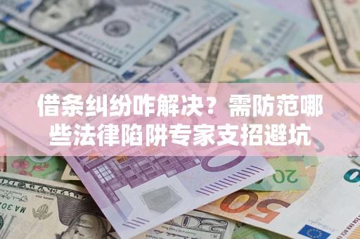 武汉借条纠纷咋解决？需防范哪些法律陷阱专家支招避坑