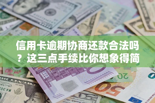 武汉信用卡逾期协商还款合法吗？这三点手续比你想象得简单