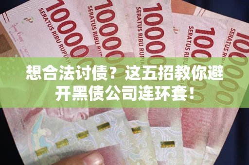 武汉想合法讨债？这五招教你避开黑债公司连环套！