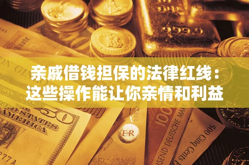 武汉亲戚借钱担保的法律红线：这些操作能让你亲情和利益两不误