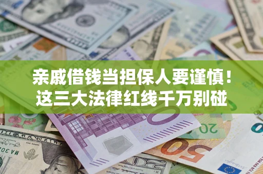 武汉亲戚借钱当担保人要谨慎！这三大法律红线千万别碰