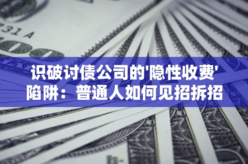 武汉识破讨债公司的'隐性收费'陷阱：普通人如何见招拆招？