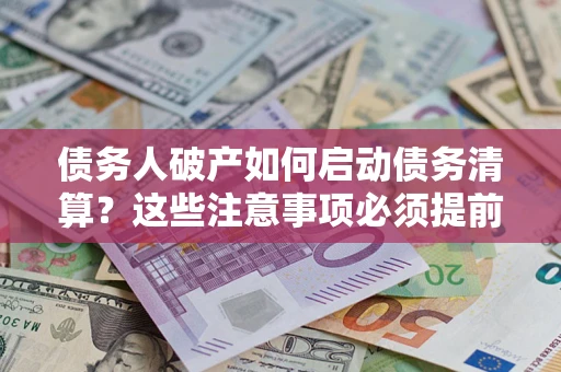 武汉债务人破产如何启动债务清算？这些注意事项必须提前知道