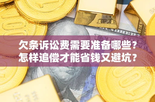 武汉欠条诉讼费需要准备哪些？怎样追偿才能省钱又避坑？