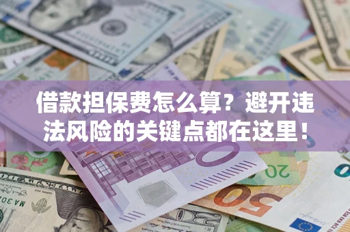 武汉借款担保费怎么算？避开违法风险的关键点都在这里！