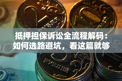 武汉抵押担保诉讼全流程解码：如何选路避坑，看这篇就够了