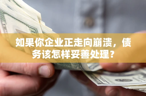 武汉如果你企业正走向崩溃，债务该怎样妥善处理？