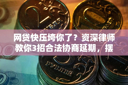 武汉网贷快压垮你了？资深律师教你3招合法协商延期，摆脱暴力催收！