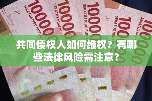 武汉共同债权人如何维权？有哪些法律风险需注意？