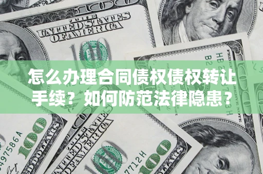 武汉怎么办理合同债权债权转让手续？如何防范法律隐患？