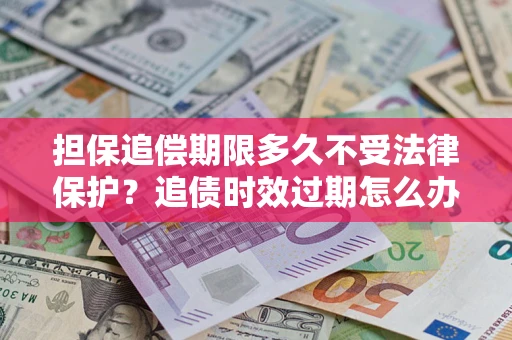 武汉担保追偿期限多久不受法律保护？追债时效过期怎么办？
