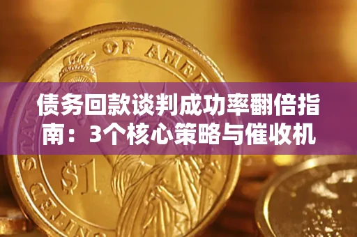 武汉债务回款谈判成功率翻倍指南：3个核心策略与催收机构避坑法则