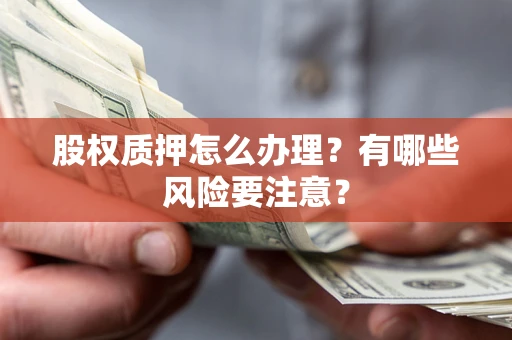 武汉股权质押怎么办理？有哪些风险要注意？