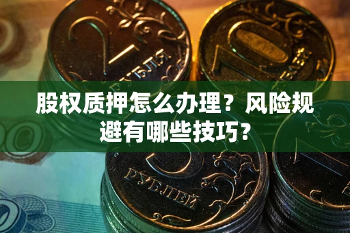 武汉股权质押怎么办理？风险规避有哪些技巧？