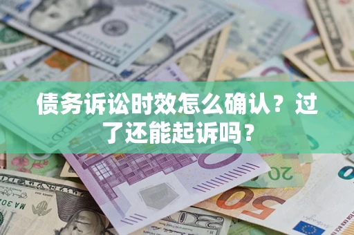 武汉债务诉讼时效怎么确认？过了还能起诉吗？