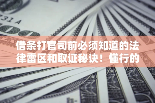 武汉借条打官司前必须知道的法律雷区和取证秘诀！懂行的人已经留好这些证据