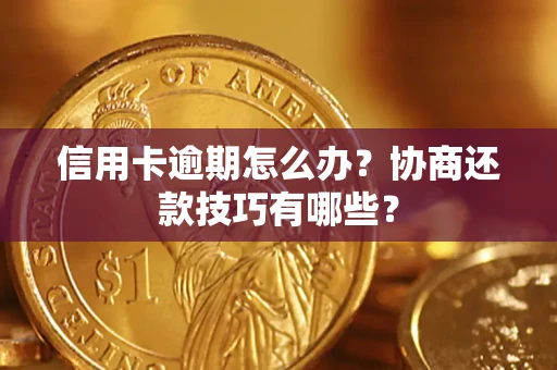 武汉信用卡逾期怎么办？协商还款技巧有哪些？