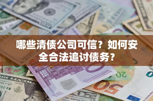 武汉哪些清债公司可信？如何安全合法追讨债务？