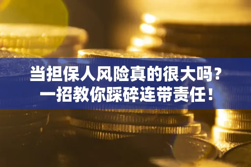 武汉当担保人风险真的很大吗？一招教你踩碎连带责任！