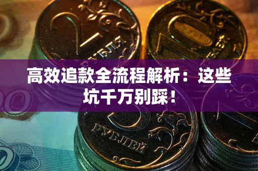 武汉高效追款全流程解析：这些坑千万别踩！