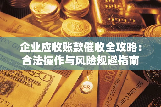 武汉企业应收账款催收全攻略：合法操作与风险规避指南