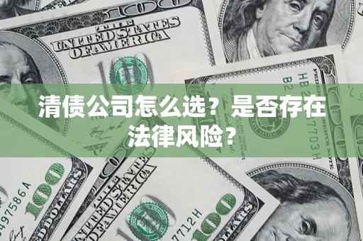 武汉清债公司怎么选？是否存在法律风险？