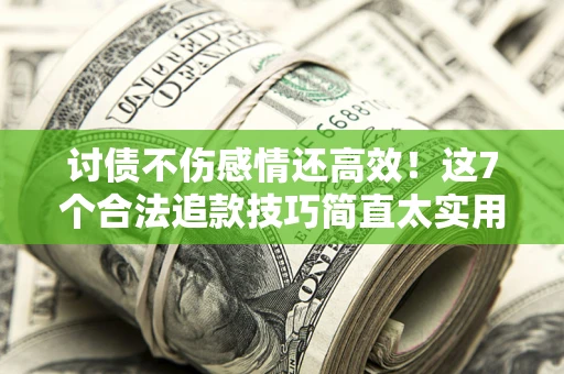 武汉讨债不伤感情还高效！这7个合法追款技巧简直太实用