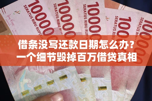 武汉借条没写还款日期怎么办？一个细节毁掉百万借贷真相