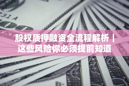 武汉股权质押融资全流程解析｜这些风险你必须提前知道