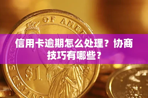 武汉信用卡逾期怎么处理？协商技巧有哪些？