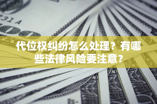 武汉代位权纠纷怎么处理？有哪些法律风险要注意？
