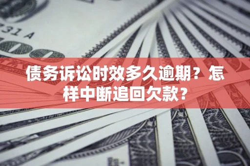 武汉债务诉讼时效多久逾期？怎样中断追回欠款？