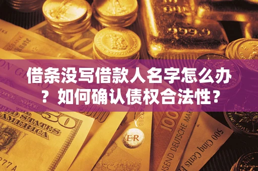武汉借条没写借款人名字怎么办？如何确认债权合法性？