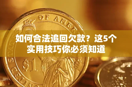 武汉如何合法追回欠款？这5个实用技巧你必须知道