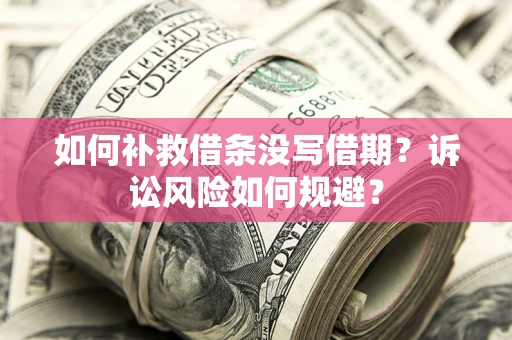 武汉如何补救借条没写借期？诉讼风险如何规避？