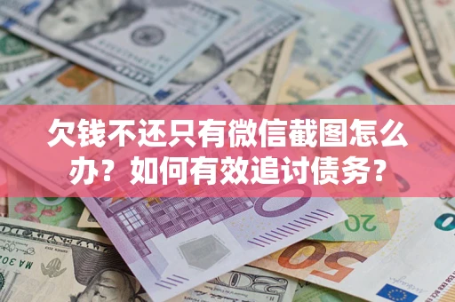 武汉欠钱不还只有微信截图怎么办？如何有效追讨债务？