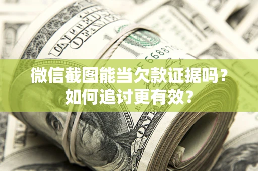 武汉微信截图能当欠款证据吗？如何追讨更有效？