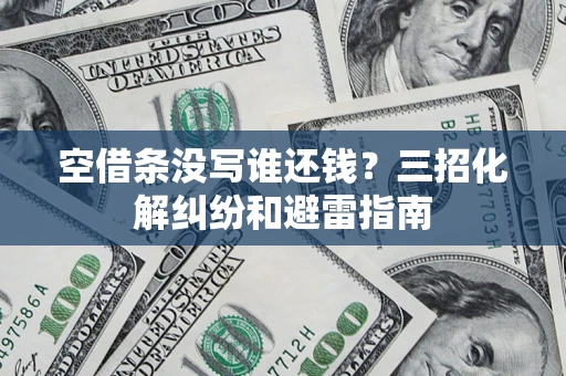 武汉空借条没写谁还钱？三招化解纠纷和避雷指南