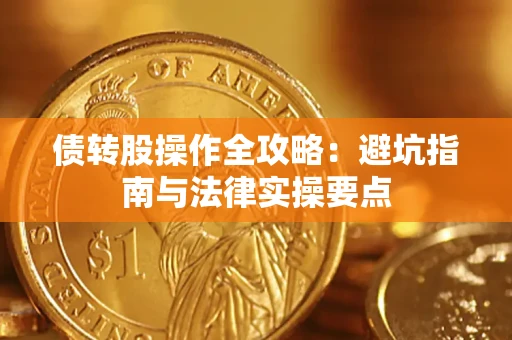 武汉债转股操作全攻略：避坑指南与法律实操要点